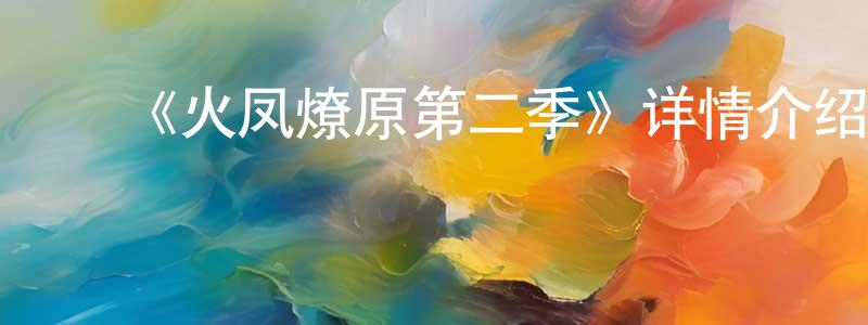 ﻿常瑶的网络影视资源,﻿《火凤燎原第二季》详情介绍_火凤燎原第二季已完结在线观看_火凤燎原第二季迅雷下载_国漫